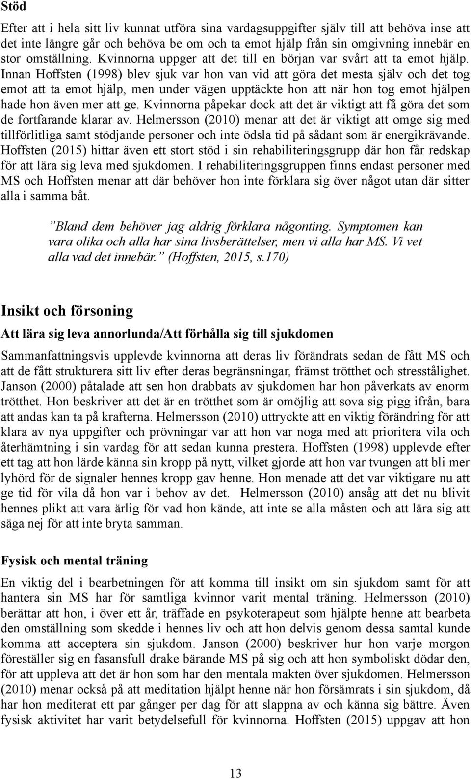 Innan Hoffsten (1998) blev sjuk var hon van vid att göra det mesta själv och det tog emot att ta emot hjälp, men under vägen upptäckte hon att när hon tog emot hjälpen hade hon även mer att ge.