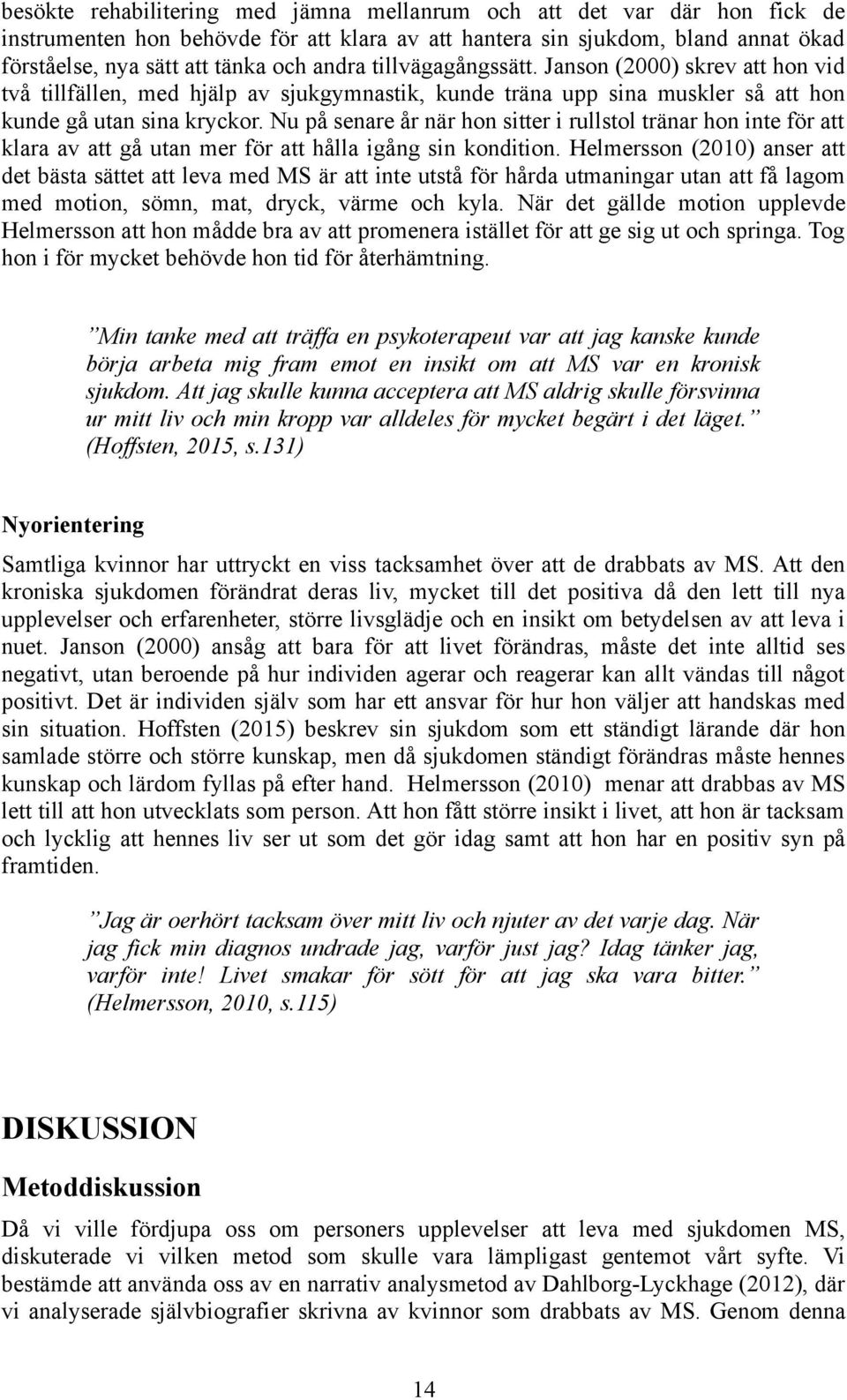 Nu på senare år när hon sitter i rullstol tränar hon inte för att klara av att gå utan mer för att hålla igång sin kondition.
