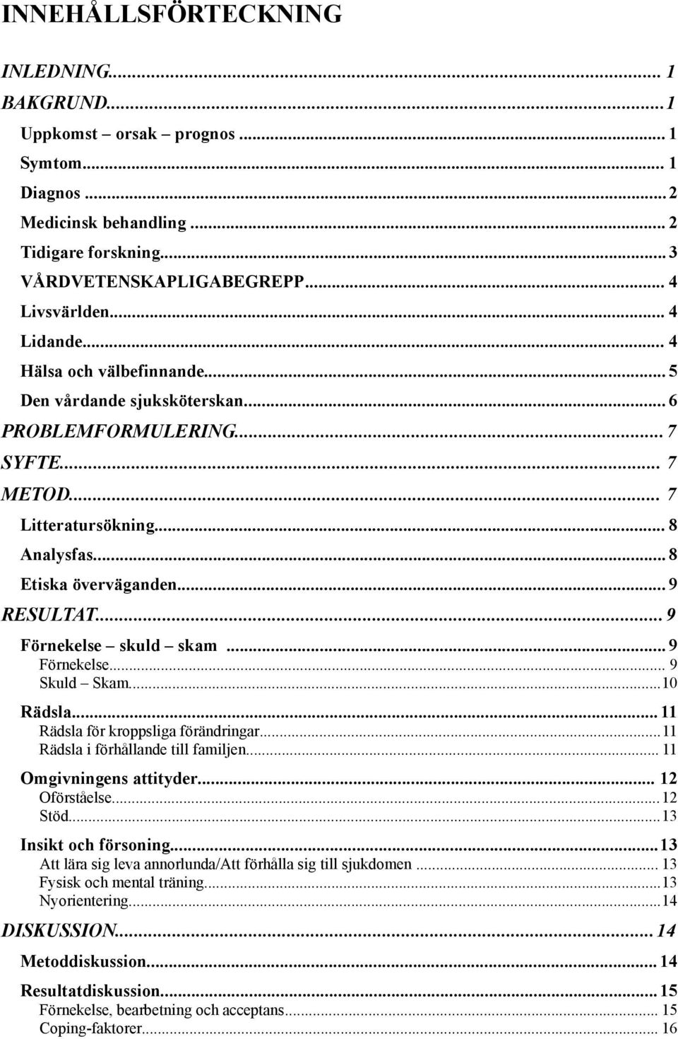 ..9 Förnekelse skuld skam... 9 Förnekelse... 9 Skuld Skam...10 Rädsla... 11 Rädsla för kroppsliga förändringar...11 Rädsla i förhållande till familjen... 11 Omgivningens attityder... 12 Oförståelse.