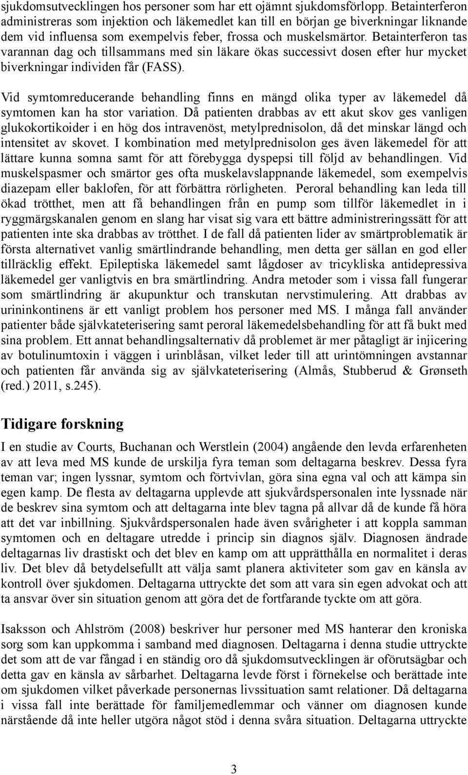 Betainterferon tas varannan dag och tillsammans med sin läkare ökas successivt dosen efter hur mycket biverkningar individen får (FASS).