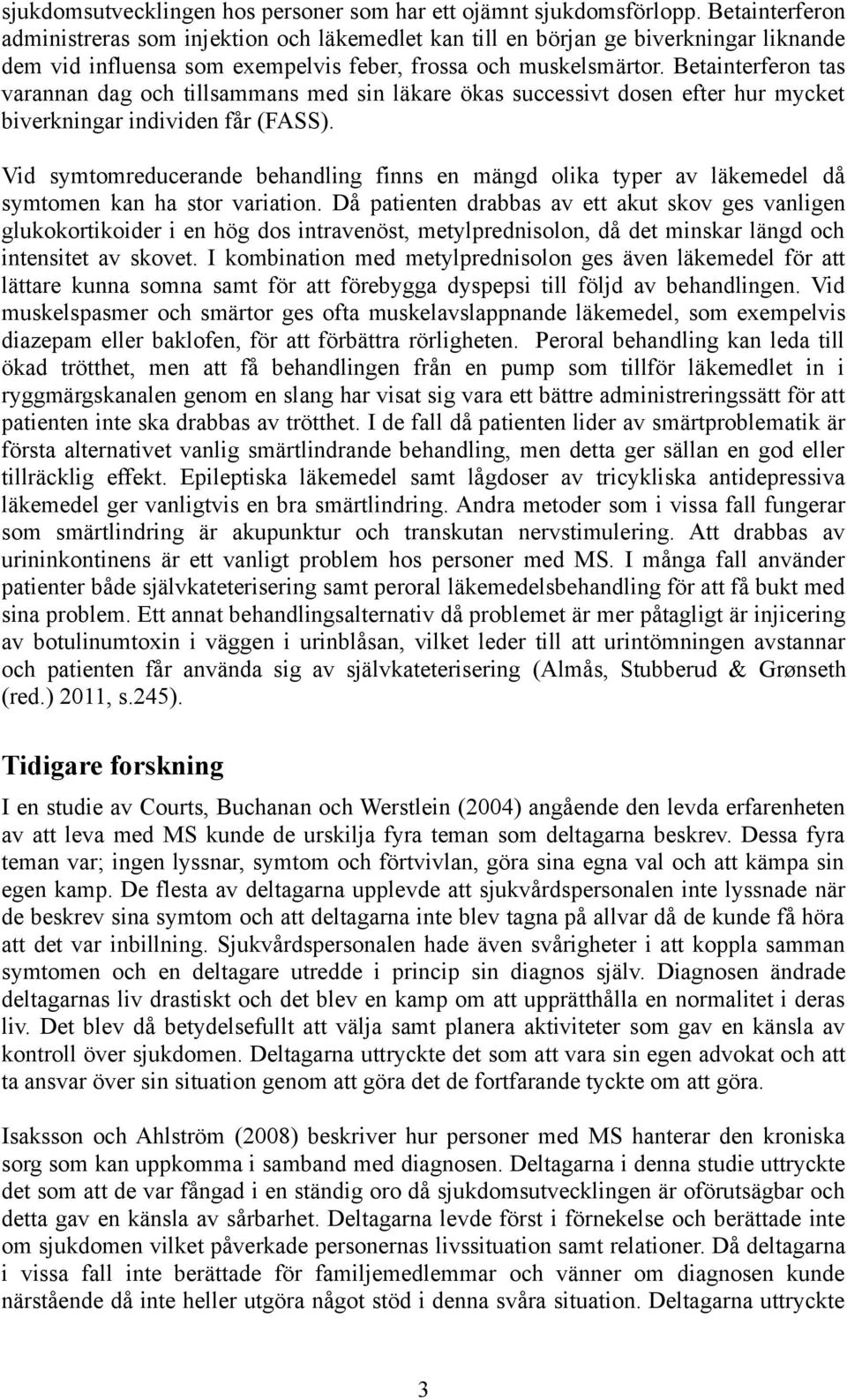 Betainterferon tas varannan dag och tillsammans med sin läkare ökas successivt dosen efter hur mycket biverkningar individen får (FASS).