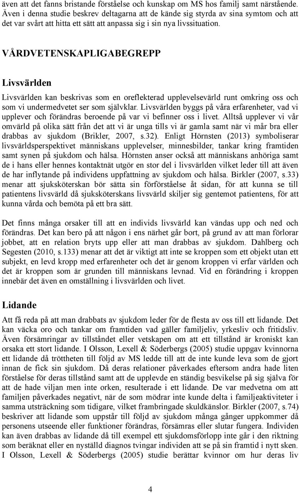 VÅRDVETENSKAPLIGABEGREPP Livsvärlden Livsvärlden kan beskrivas som en oreflekterad upplevelsevärld runt omkring oss och som vi undermedvetet ser som självklar.