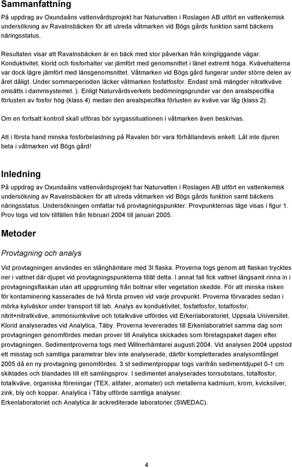 Konduktivitet, klorid och fosforhalter var jämfört med genomsnittet i länet extremt höga. Kvävehalterna var dock lägre jämfört med länsgenomsnittet.