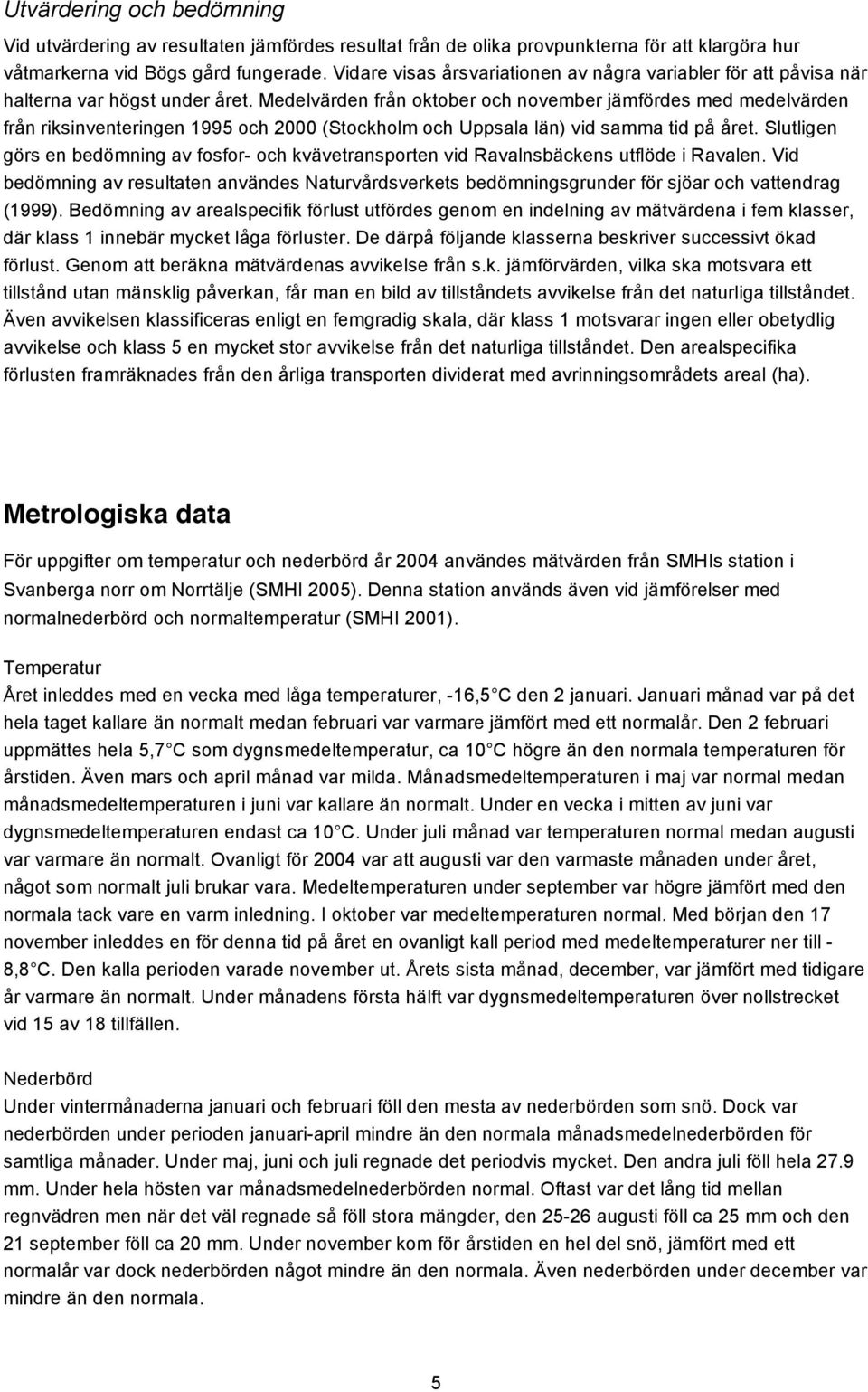 Medelvärden från oktober och november jämfördes med medelvärden från riksinventeringen 1995 och 2000 (Stockholm och Uppsala län) vid samma tid på året.