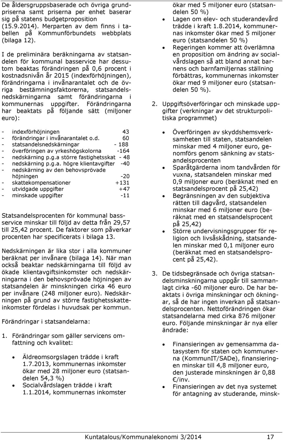 I de preliminära beräkningarna av statsandelen för kommunal basservice har dessutom beaktas förändringen på 0,6 procent i kostnadsnivån år 2015 (indexförhöjningen), förändringarna i invånarantalet