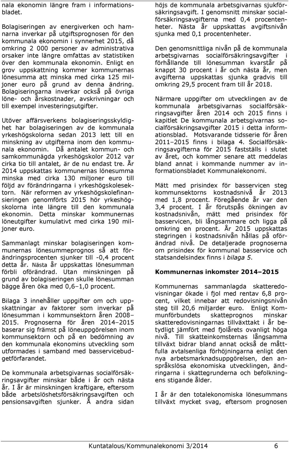 statistiken över den kommunala ekonomin. Enligt en grov uppskattning kommer kommunernas lönesumma att minska med cirka 125 miljoner euro på grund av denna ändring.