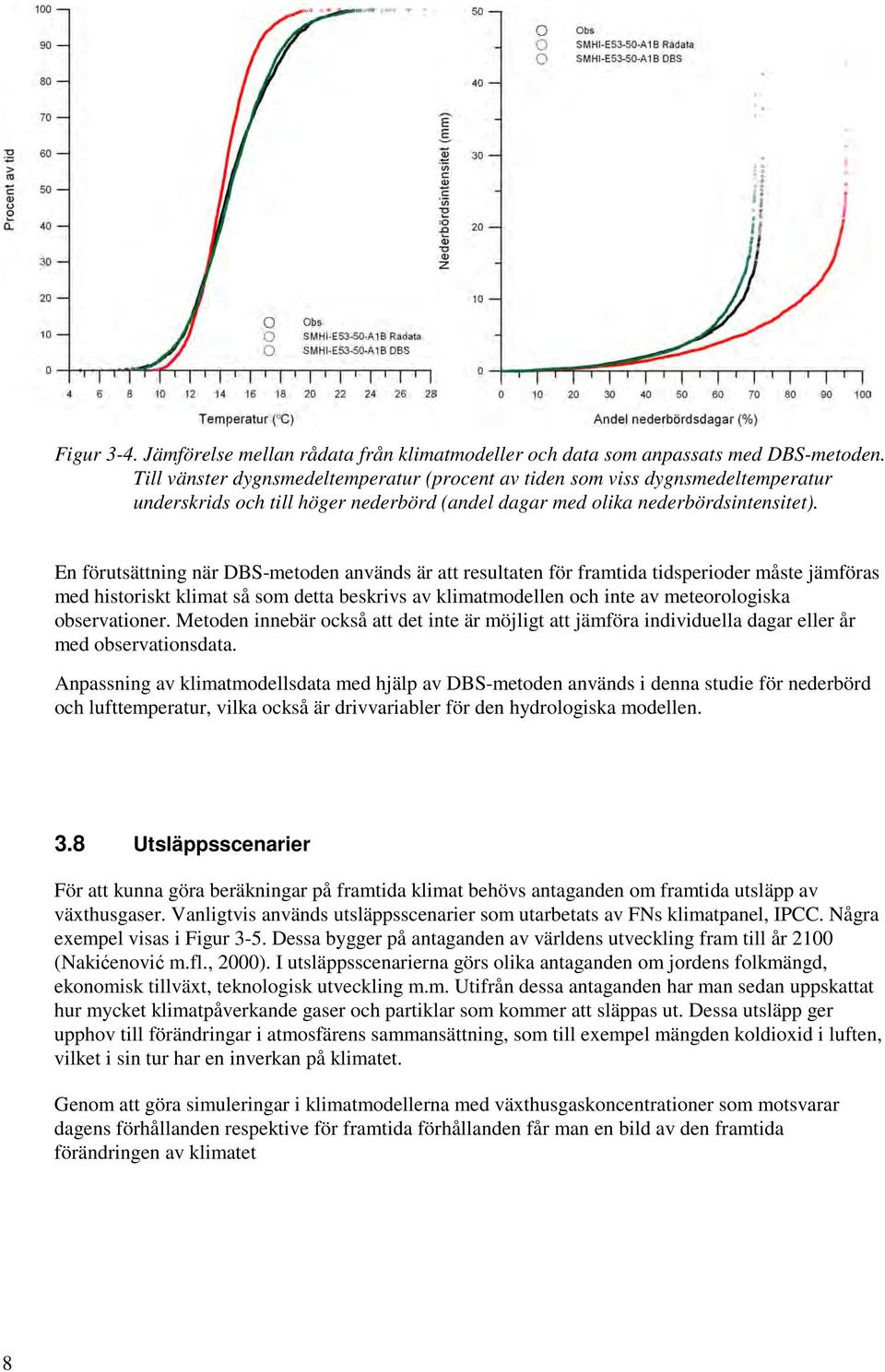 En förutsättning när DBS-metoden används är att resultaten för framtida tidsperioder måste jämföras med historiskt klimat så som detta beskrivs av klimatmodellen och inte av meteorologiska