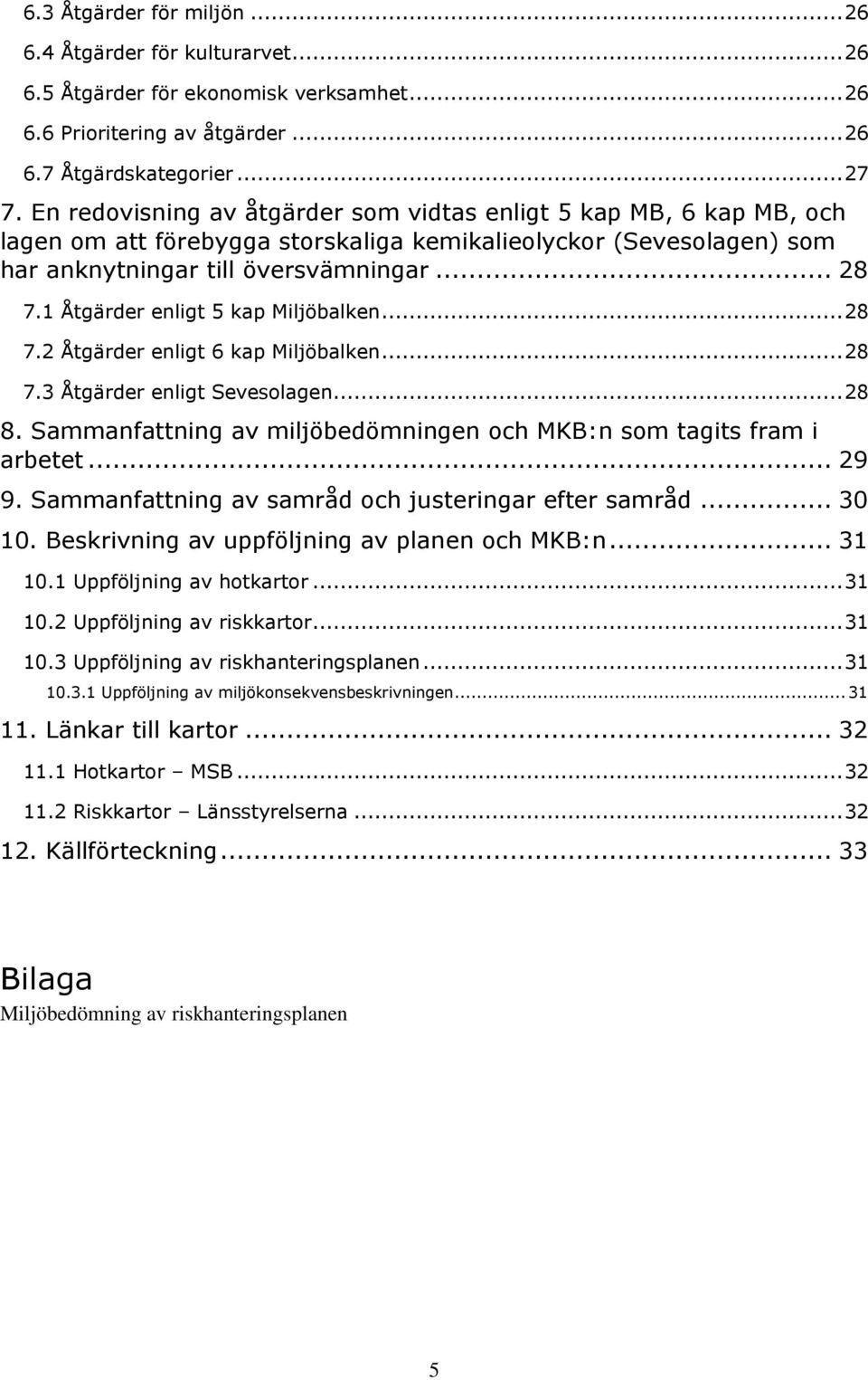 1 Åtgärder enligt 5 kap Miljöbalken... 28 7.2 Åtgärder enligt 6 kap Miljöbalken... 28 7.3 Åtgärder enligt Sevesolagen... 28 8. Sammanfattning av miljöbedömningen och MKB:n som tagits fram i arbetet.