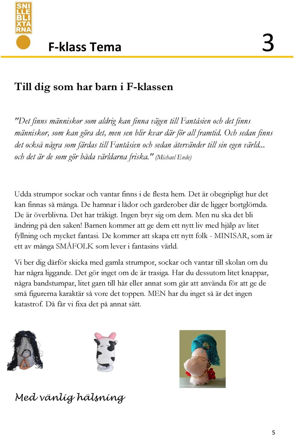 " (Michael Ende) Udda strumpor sockar och vantar finns i de flesta hem. Det är obegripligt hur det kan finnas så många. De hamnar i lådor och garderober där de ligger bortglömda. De är överblivna.