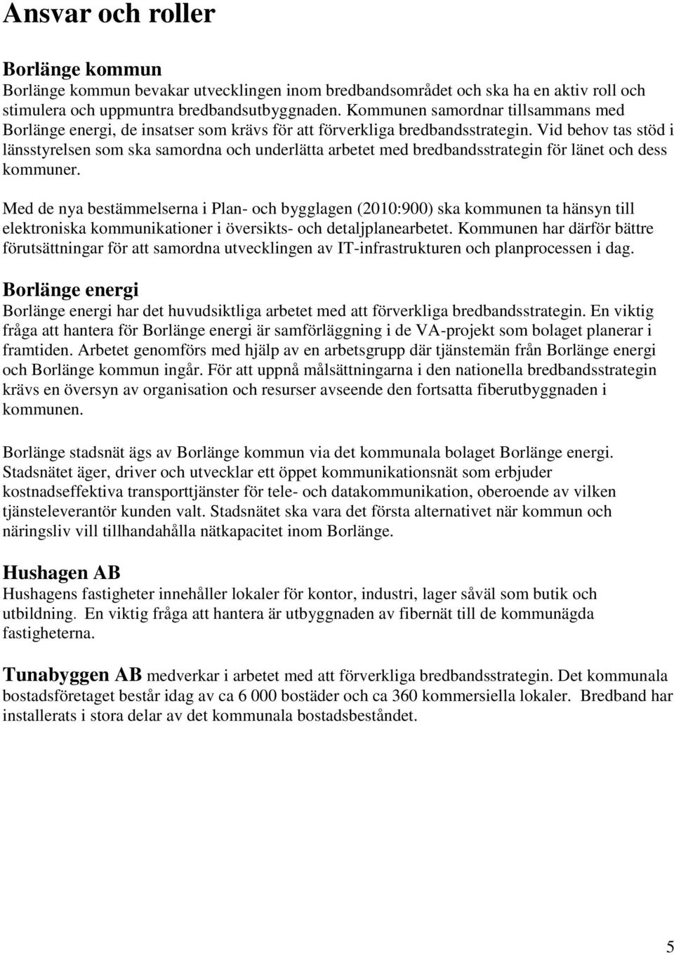 Vid behov tas stöd i länsstyrelsen som ska samordna och underlätta arbetet med bredbandsstrategin för länet och dess kommuner.