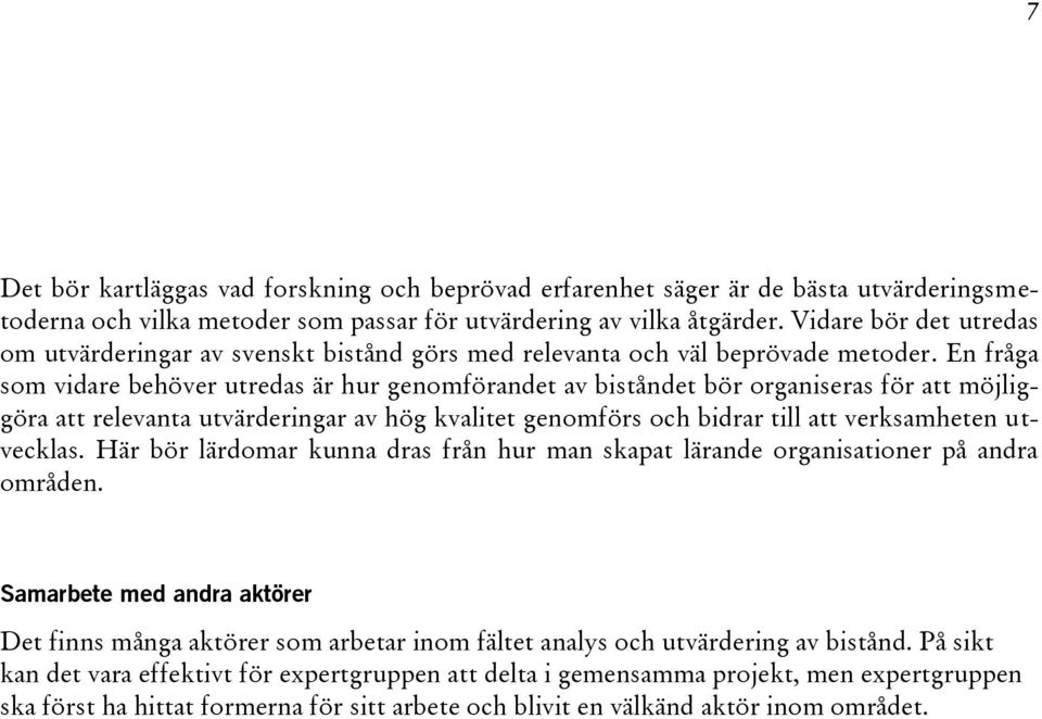 En fråga som vidare behöver utredas är hur genomförandet av biståndet bör organiseras för att möjliggöra att relevanta utvärderingar av hög kvalitet genomförs och bidrar till att verksamheten