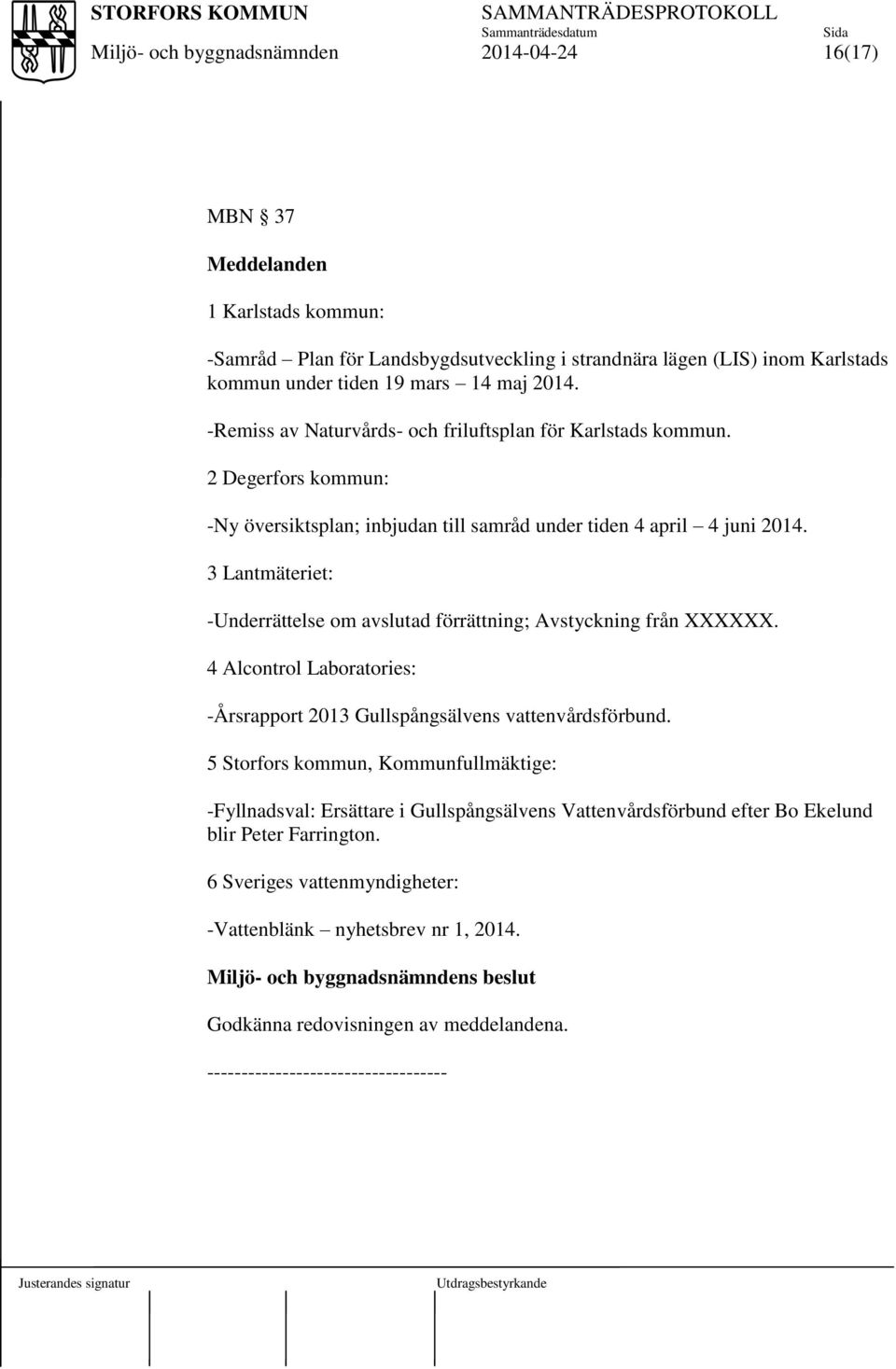 3 Lantmäteriet: -Underrättelse om avslutad förrättning; Avstyckning från XXXXXX. 4 Alcontrol Laboratories: -Årsrapport 2013 Gullspångsälvens vattenvårdsförbund.