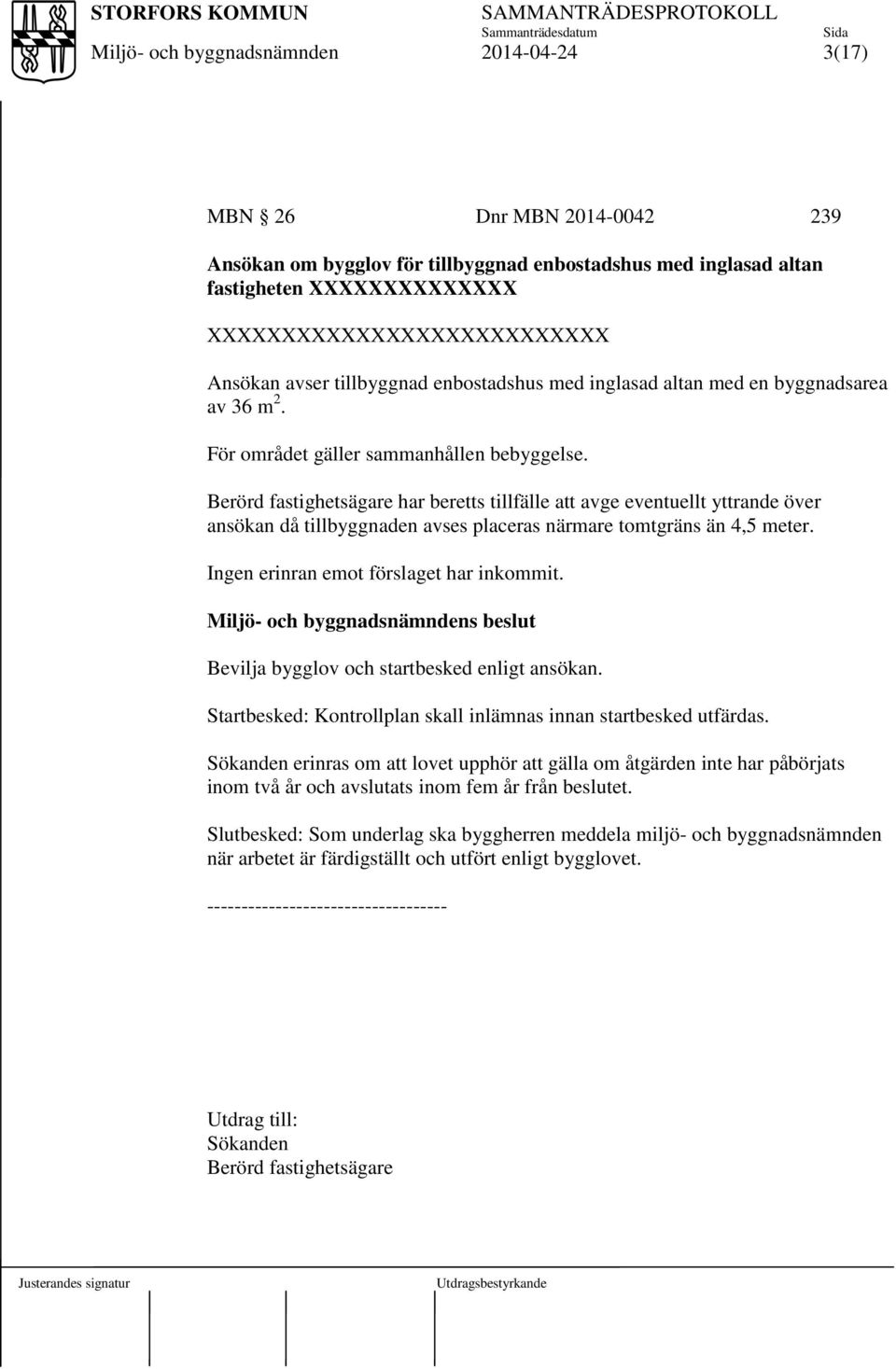 Berörd fastighetsägare har beretts tillfälle att avge eventuellt yttrande över ansökan då tillbyggnaden avses placeras närmare tomtgräns än 4,5 meter. Ingen erinran emot förslaget har inkommit.