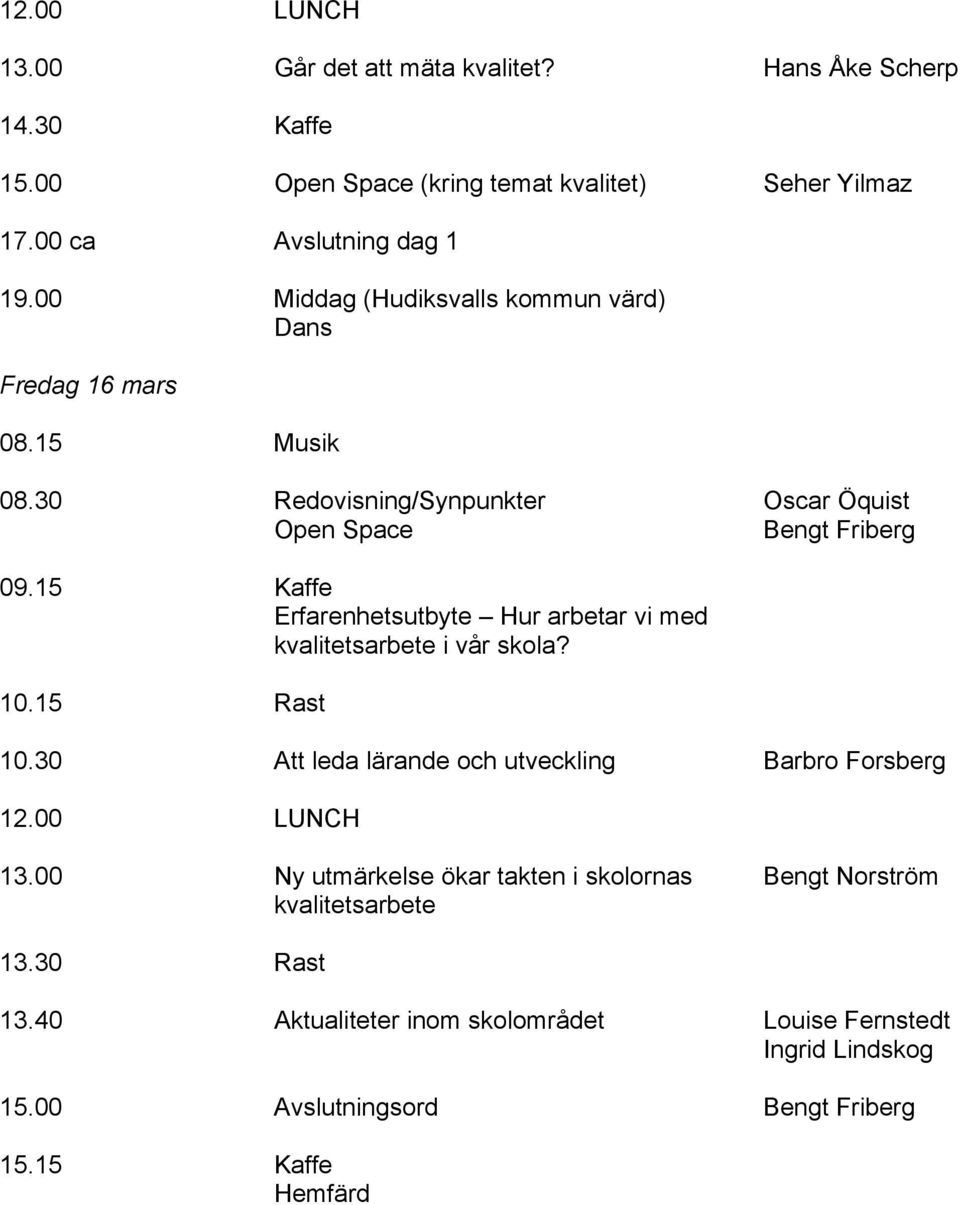 15 Kaffe Erfarenhetsutbyte Hur arbetar vi med kvalitetsarbete i vår skola? 10.15 Rast 10.30 Att leda lärande och utveckling Barbro Forsberg 12.00 LUNCH 13.