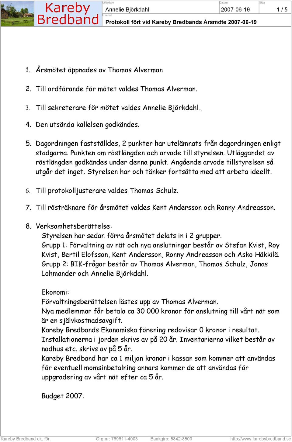 Utläggandet av röstlängden godkändes under denna punkt. Angående arvode tillstyrelsen så utgår det inget. Styrelsen har och tänker fortsätta med att arbeta ideellt. 6.