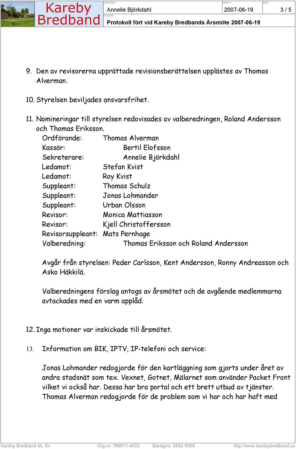 Ordförande: Thomas Alverman Kassör: Bertil Elofsson Sekreterare: Annelie Björkdahl Ledamot: Stefan Kvist Ledamot: Roy Kvist Suppleant: Thomas Schulz Suppleant: Jonas Lohmander Suppleant: Urban Olsson