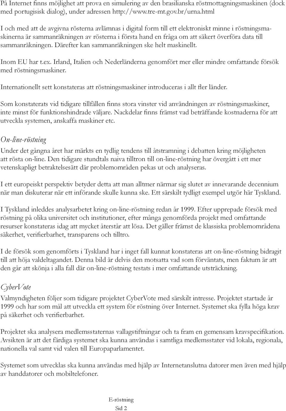 sammanräkningen. Därefter kan sammanräkningen ske helt maskinellt. Inom EU har t.ex. Irland, Italien och Nederländerna genomfört mer eller mindre omfattande försök med röstningsmaskiner.