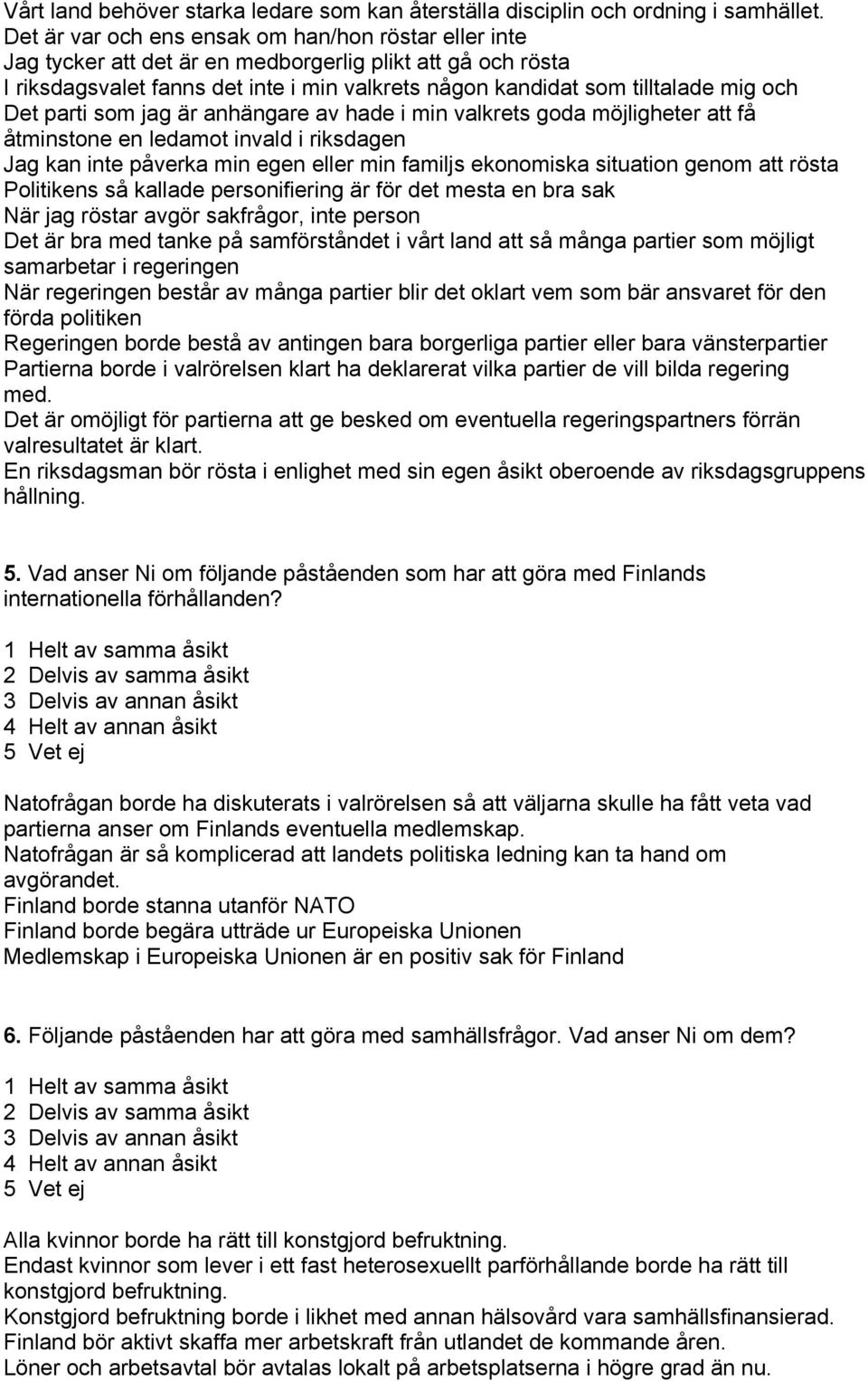 Det parti som jag är anhängare av hade i min valkrets goda möjligheter att få åtminstone en ledamot invald i riksdagen Jag kan inte påverka min egen eller min familjs ekonomiska situation genom att