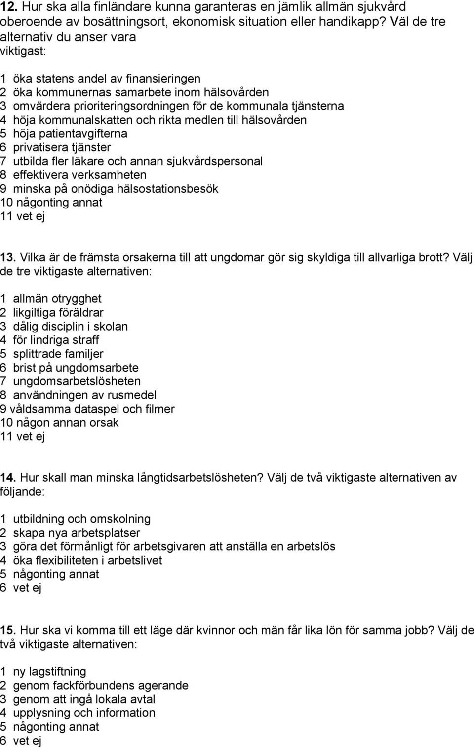 kommunalskatten och rikta medlen till hälsovården 5 höja patientavgifterna 6 privatisera tjänster 7 utbilda fler läkare och annan sjukvårdspersonal 8 effektivera verksamheten 9 minska på onödiga