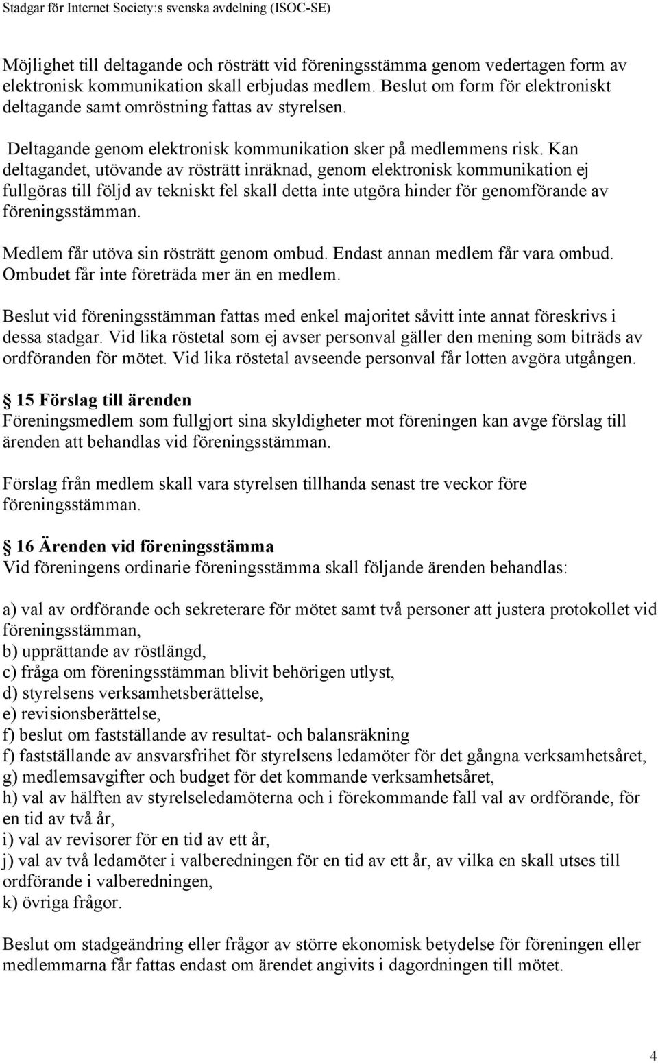 Kan deltagandet, utövande av rösträtt inräknad, genom elektronisk kommunikation ej fullgöras till följd av tekniskt fel skall detta inte utgöra hinder för genomförande av föreningsstämman.