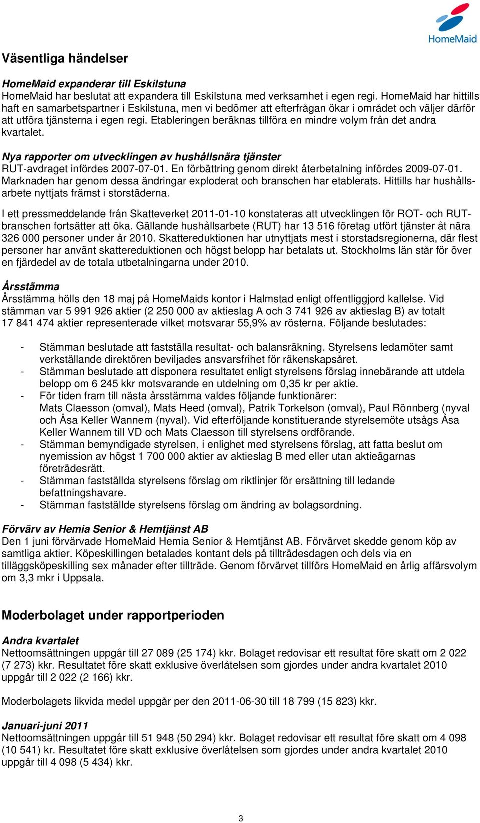 Etableringen beräknas tillföra en mindre volym från det andra kvartalet. Nya rapporter om utvecklingen av hushållsnära tjänster RUT-avdraget infördes 2007-07-01.