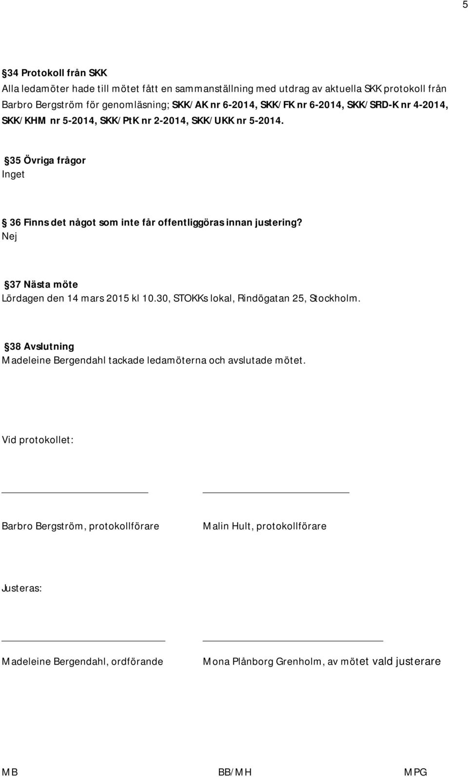 35 Övriga frågor Inget 36 Finns det något som inte får offentliggöras innan justering? Nej 37 Nästa möte Lördagen den 14 mars 2015 kl 10.