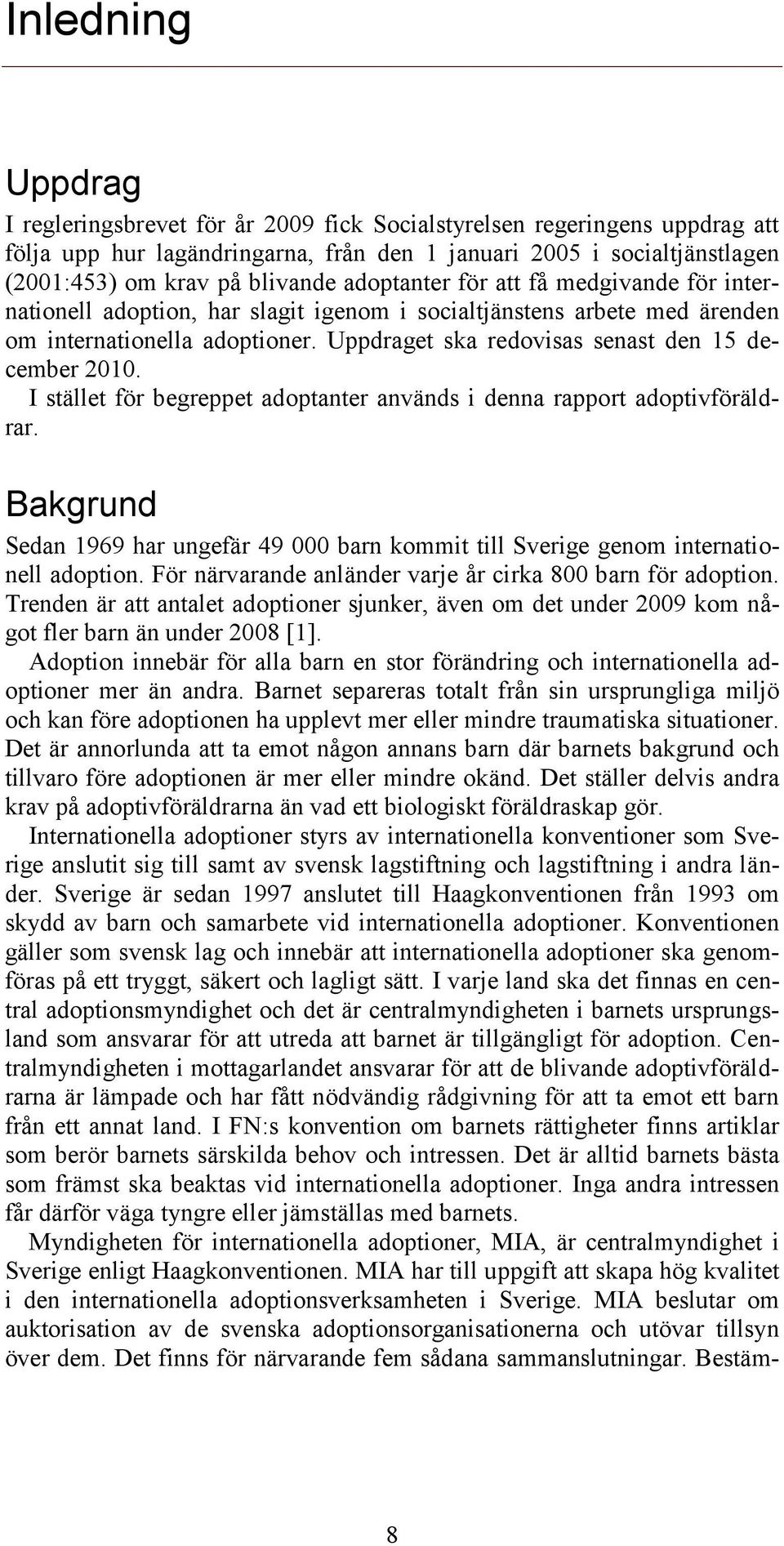 I stället för begreppet adoptanter används i denna rapport adoptivföräldrar. Bakgrund Sedan 1969 har ungefär 49 000 barn kommit till Sverige genom internationell adoption.