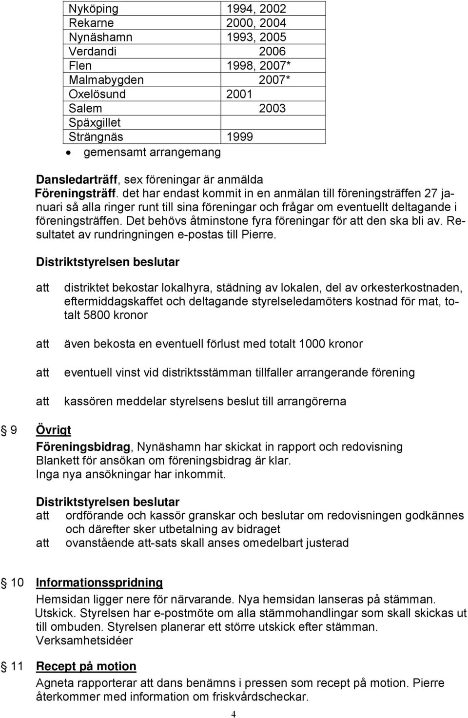 det har endast kommit in en anmälan till föreningsträffen 27 januari så alla ringer runt till sina föreningar och frågar om eventuellt deltagande i föreningsträffen.