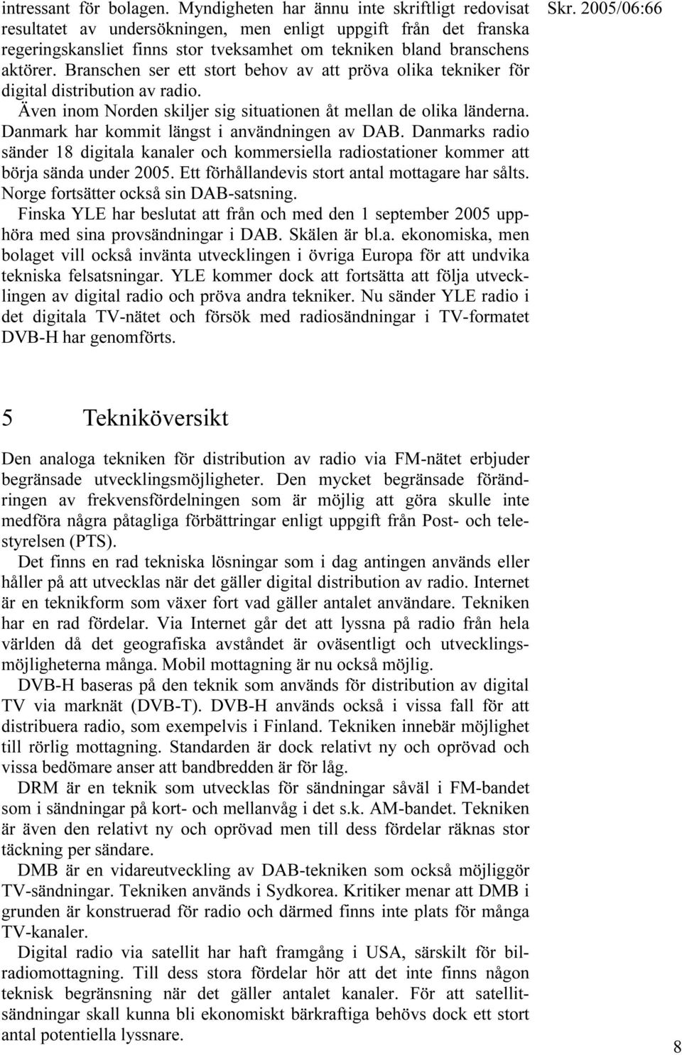 Branschen ser ett stort behov av att pröva olika tekniker för digital distribution av radio. Även inom Norden skiljer sig situationen åt mellan de olika länderna.