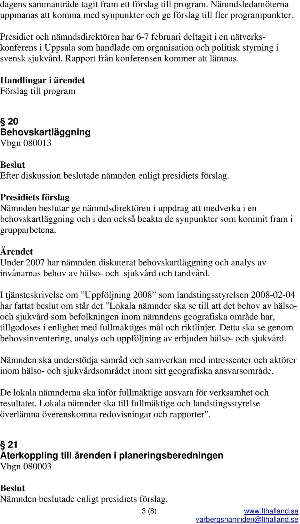 Rapport från konferensen kommer att lämnas. Handlingar i ärendet Förslag till program 20 Behovskartläggning Vbgn 080013 Efter diskussion beslutade nämnden enligt presidiets förslag.