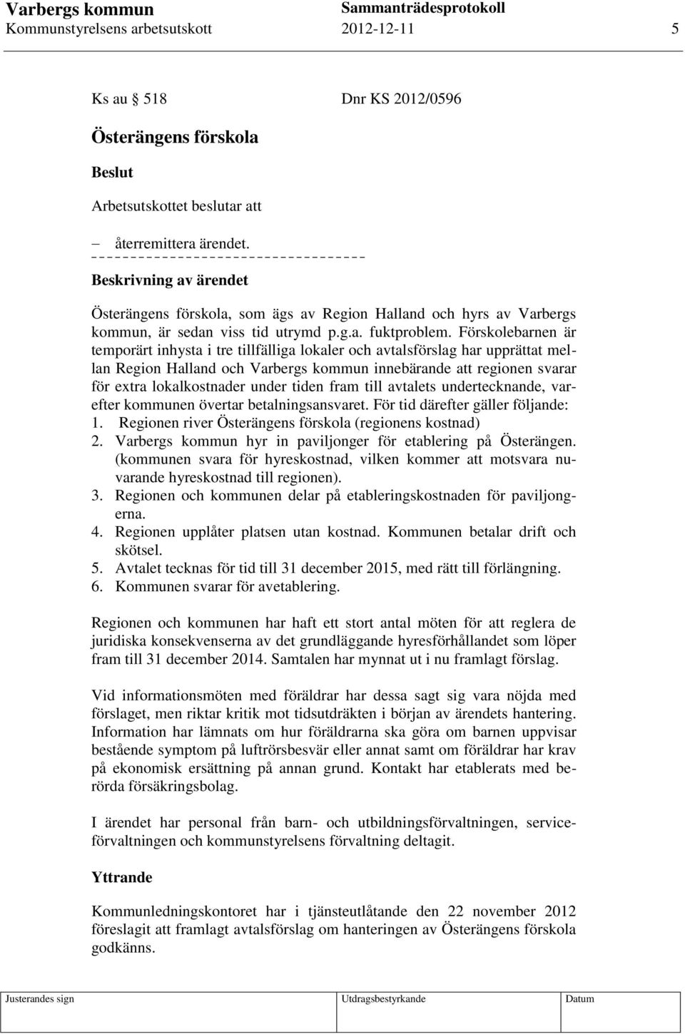 Förskolebarnen är temporärt inhysta i tre tillfälliga lokaler och avtalsförslag har upprättat mellan Region Halland och Varbergs kommun innebärande att regionen svarar för extra lokalkostnader under