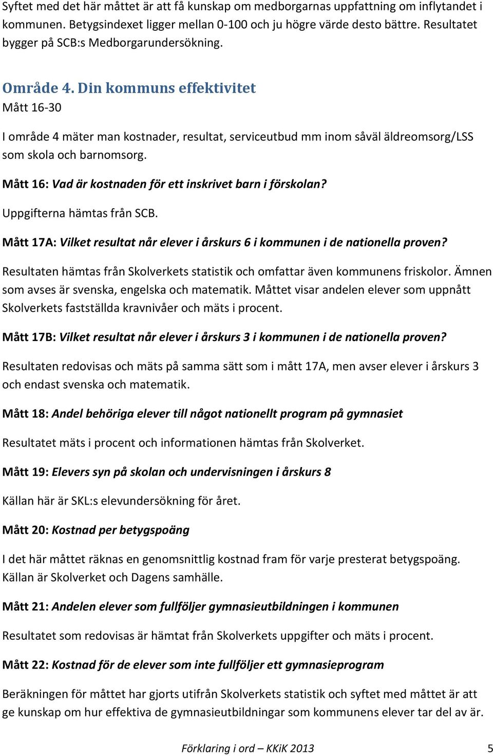 Din kommuns effektivitet Mått 16-30 I område 4 mäter man kostnader, resultat, serviceutbud mm inom såväl äldreomsorg/lss som skola och barnomsorg.