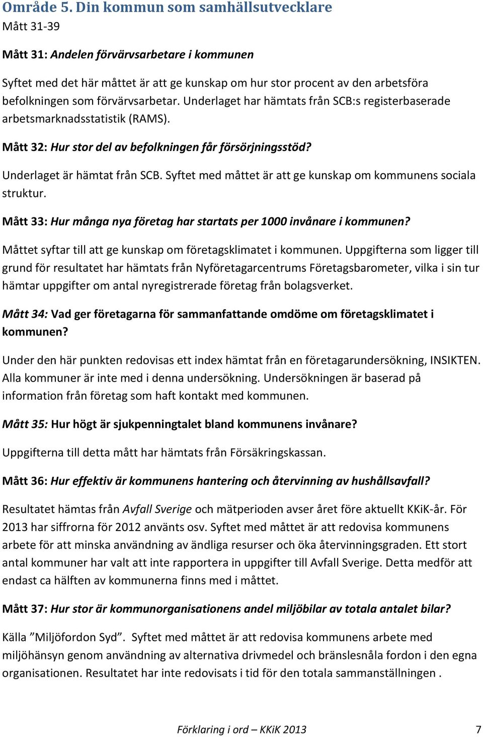 förvärvsarbetar. Underlaget har hämtats från SCB:s registerbaserade arbetsmarknadsstatistik (RAMS). Mått 32: Hur stor del av befolkningen får försörjningsstöd? Underlaget är hämtat från SCB.