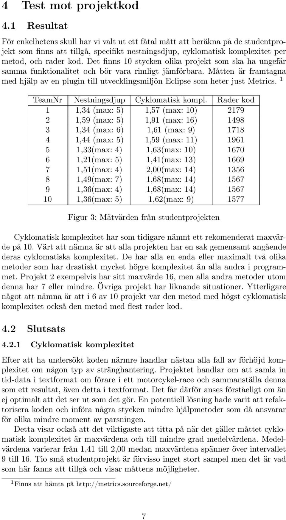Det finns 10 stycken olika projekt som ska ha ungefär samma funktionalitet och bör vara rimligt jämförbara.