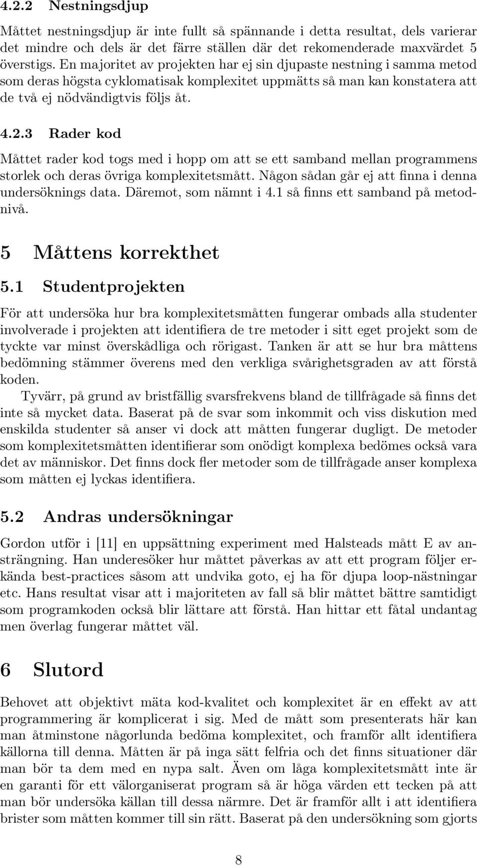 3 Rader kod Måttet rader kod togs med i hopp om att se ett samband mellan programmens storlek och deras övriga komplexitetsmått. Någon sådan går ej att finna i denna undersöknings data.