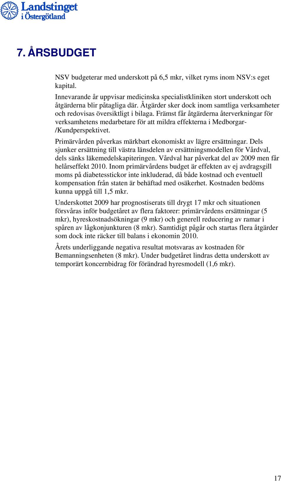 Främst får åtgärderna återverkningar för verksamhetens medarbetare för att mildra effekterna i Medborgar- /Kundperspektivet. Primärvården påverkas märkbart ekonomiskt av lägre ersättningar.