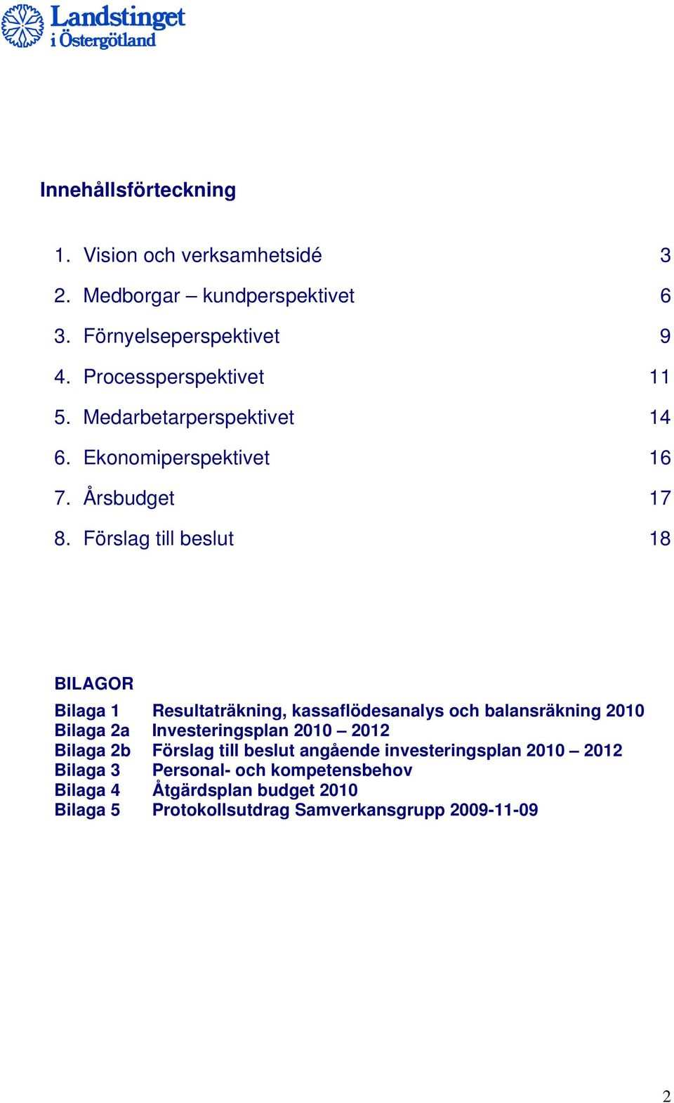Förslag till beslut 18 BILAGOR Bilaga 1 Resultaträkning, kassaflödesanalys och balansräkning 2010 Bilaga 2a Investeringsplan 2010 2012