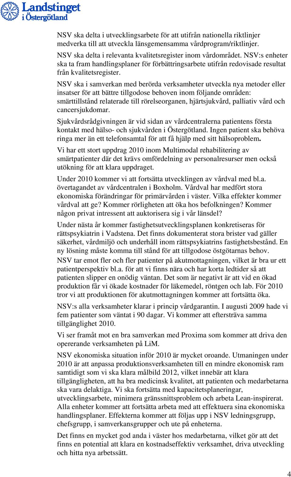 NSV ska i samverkan med berörda verksamheter utveckla nya metoder eller insatser för att bättre tillgodose behoven inom följande områden: smärttillstånd relaterade till rörelseorganen, hjärtsjukvård,