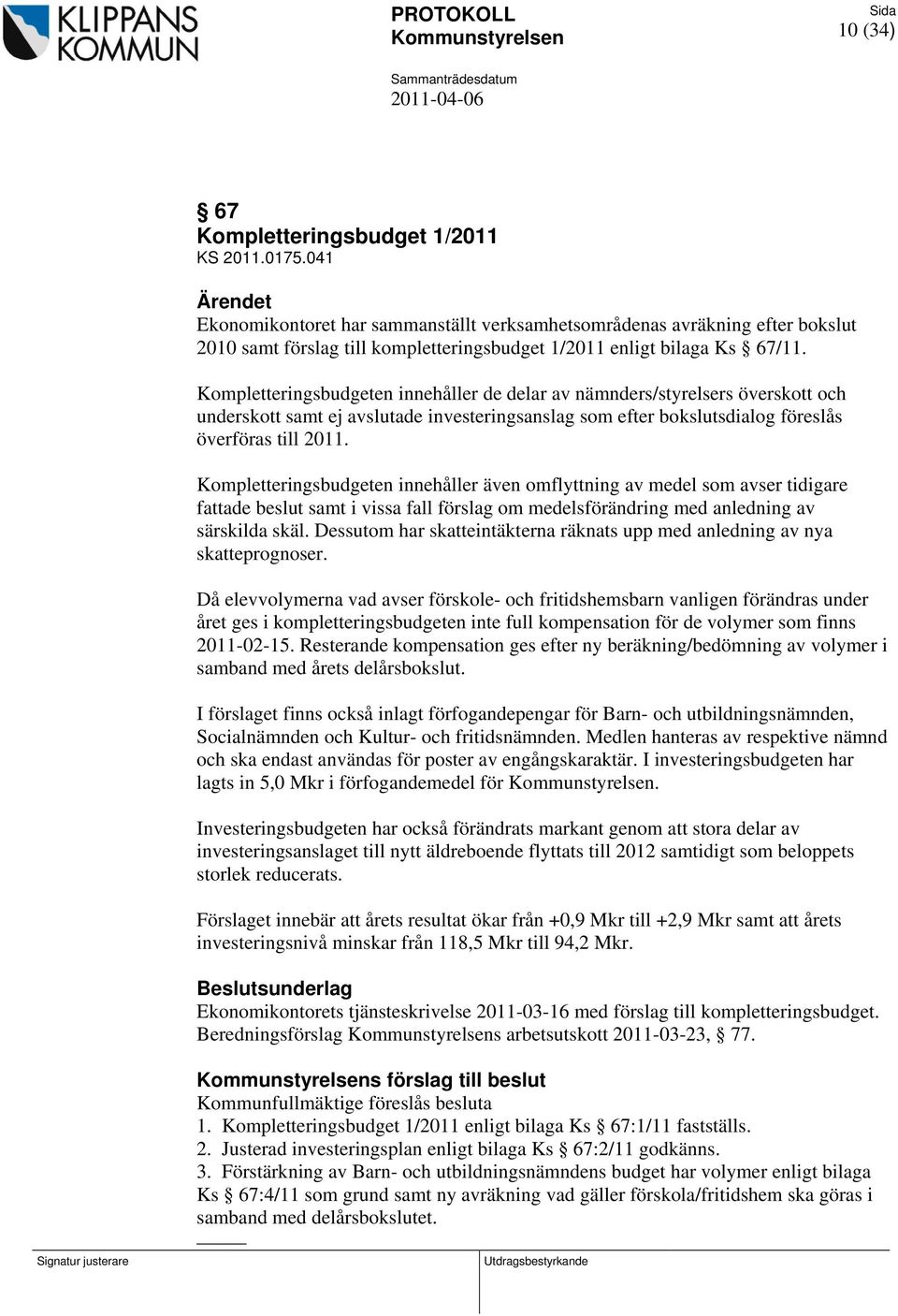 Kompletteringsbudgeten innehåller de delar av nämnders/styrelsers överskott och underskott samt ej avslutade investeringsanslag som efter bokslutsdialog föreslås överföras till 2011.