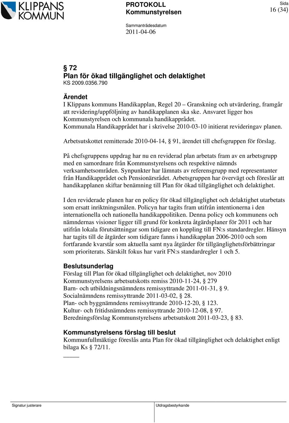 Ansvaret ligger hos Kommunstyrelsen och kommunala handikapprådet. Kommunala Handikapprådet har i skrivelse 2010-03-10 initierat revideringav planen.