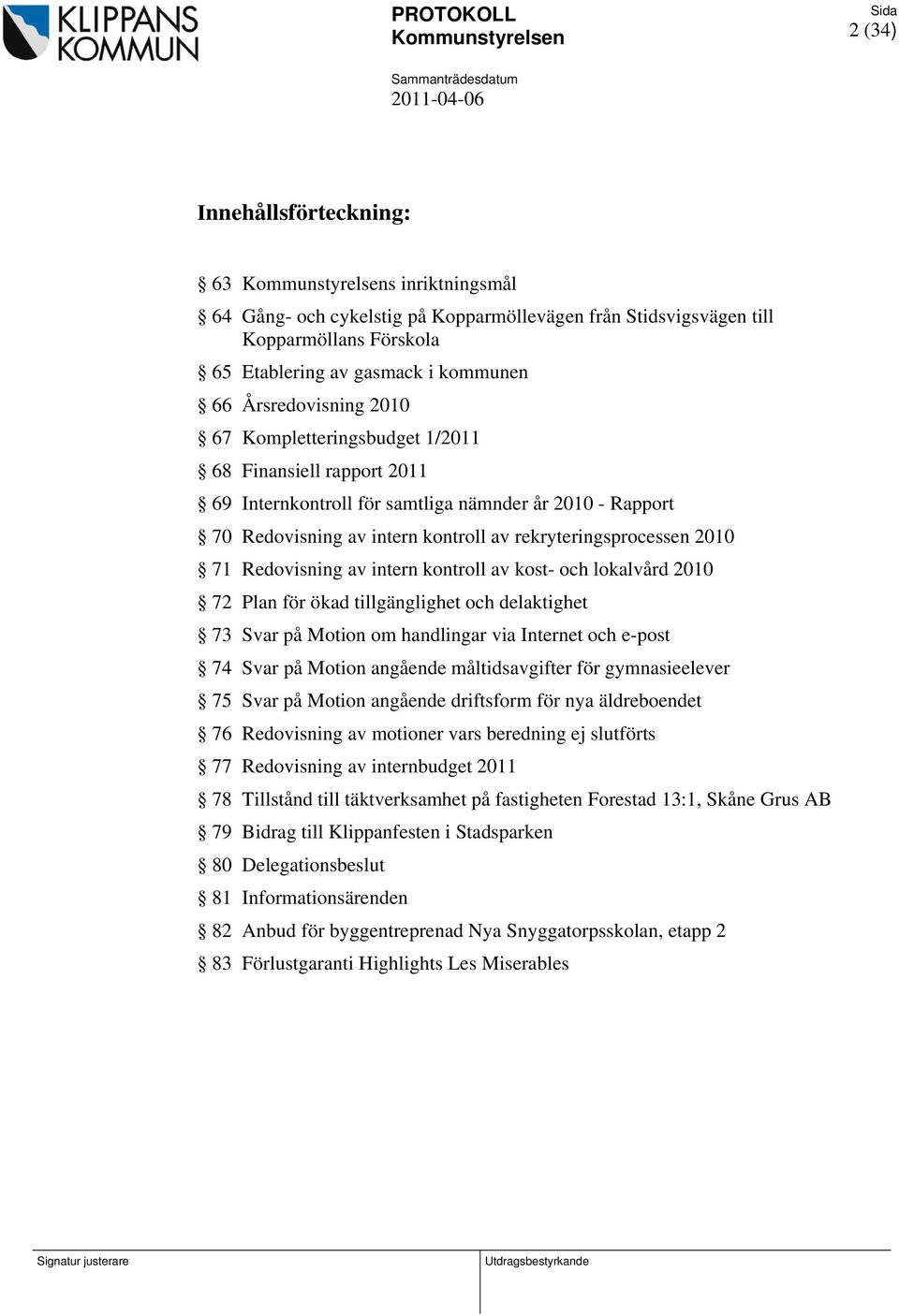 Redovisning av intern kontroll av rekryteringsprocessen 2010 71 Redovisning av intern kontroll av kost- och lokalvård 2010 72 Plan för ökad tillgänglighet och delaktighet 73 Svar på Motion om