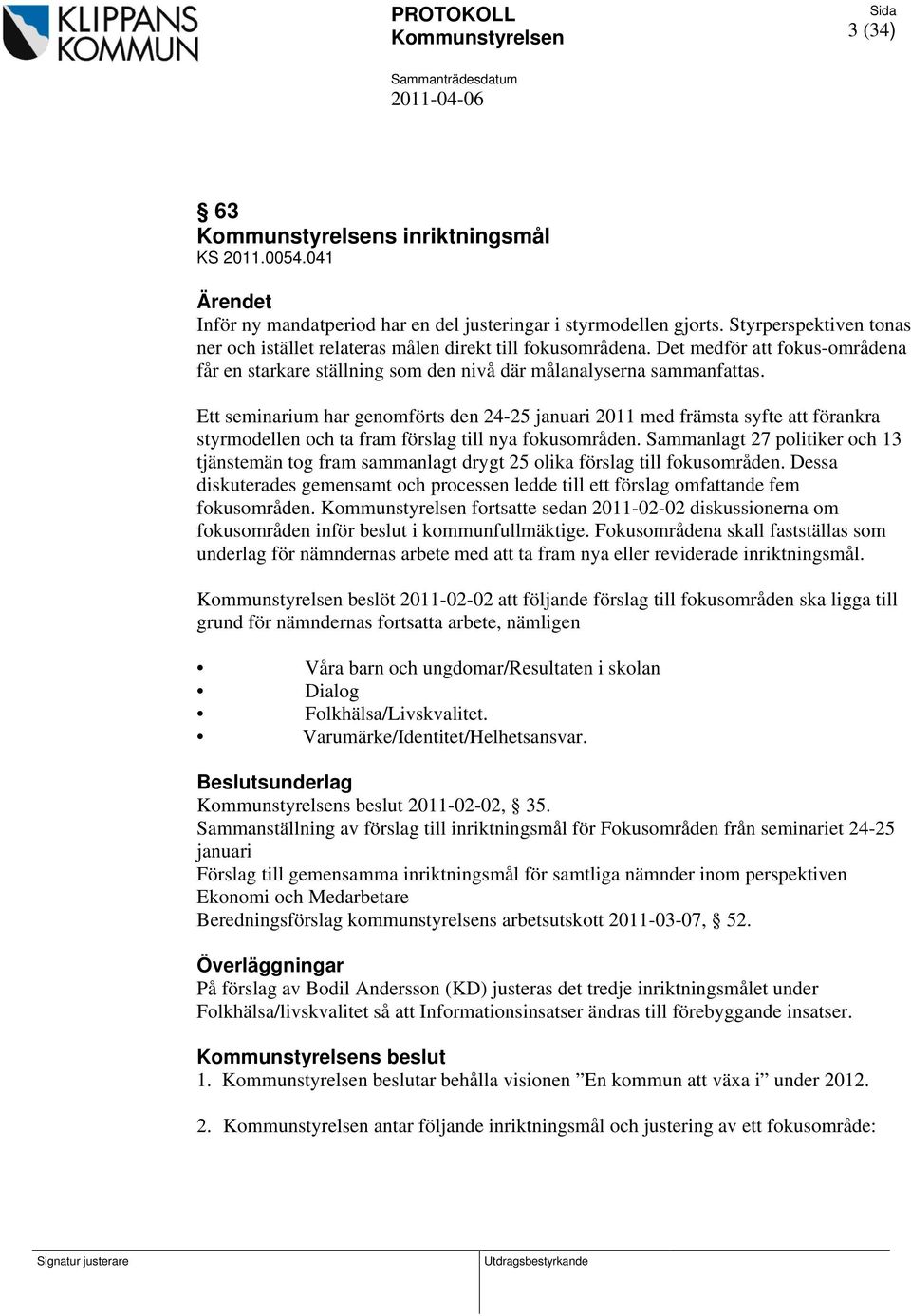 Ett seminarium har genomförts den 24-25 januari 2011 med främsta syfte att förankra styrmodellen och ta fram förslag till nya fokusområden.