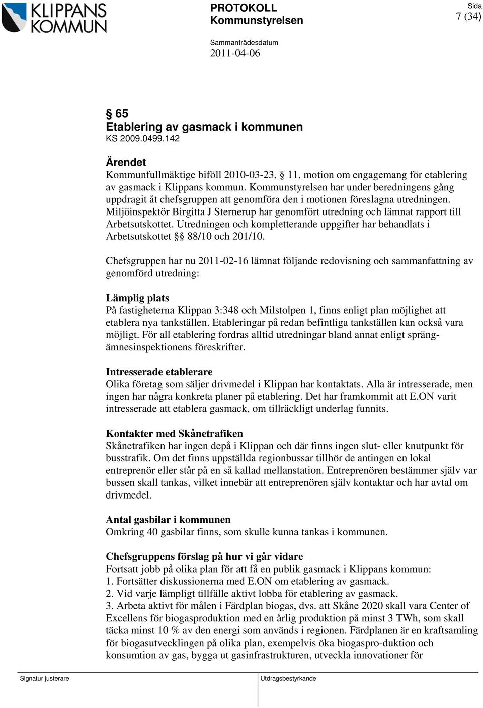 Kommunstyrelsen har under beredningens gång uppdragit åt chefsgruppen att genomföra den i motionen föreslagna utredningen.