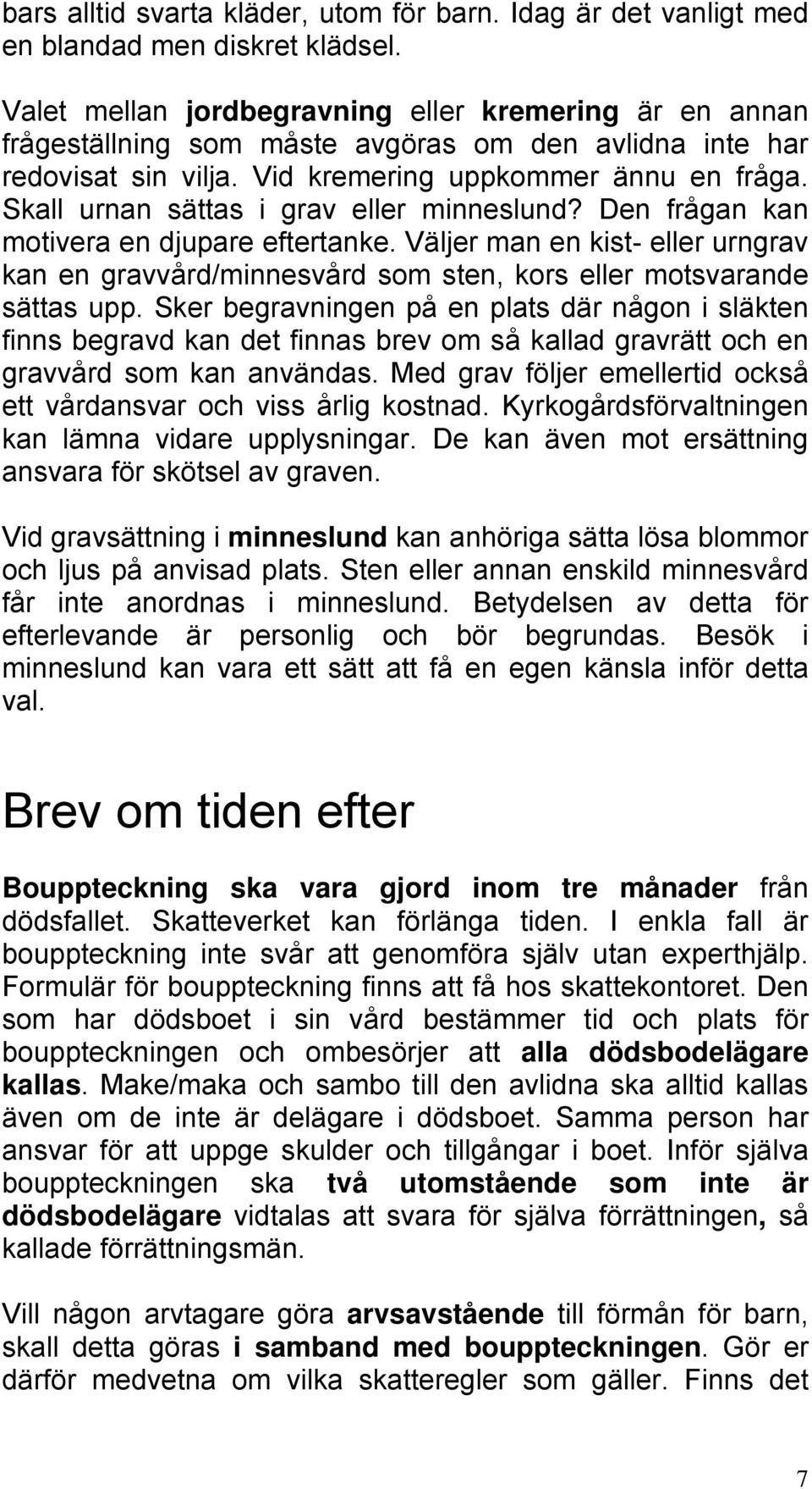 Skall urnan sättas i grav eller minneslund? Den frågan kan motivera en djupare eftertanke. Väljer man en kist- eller urngrav kan en gravvård/minnesvård som sten, kors eller motsvarande sättas upp.