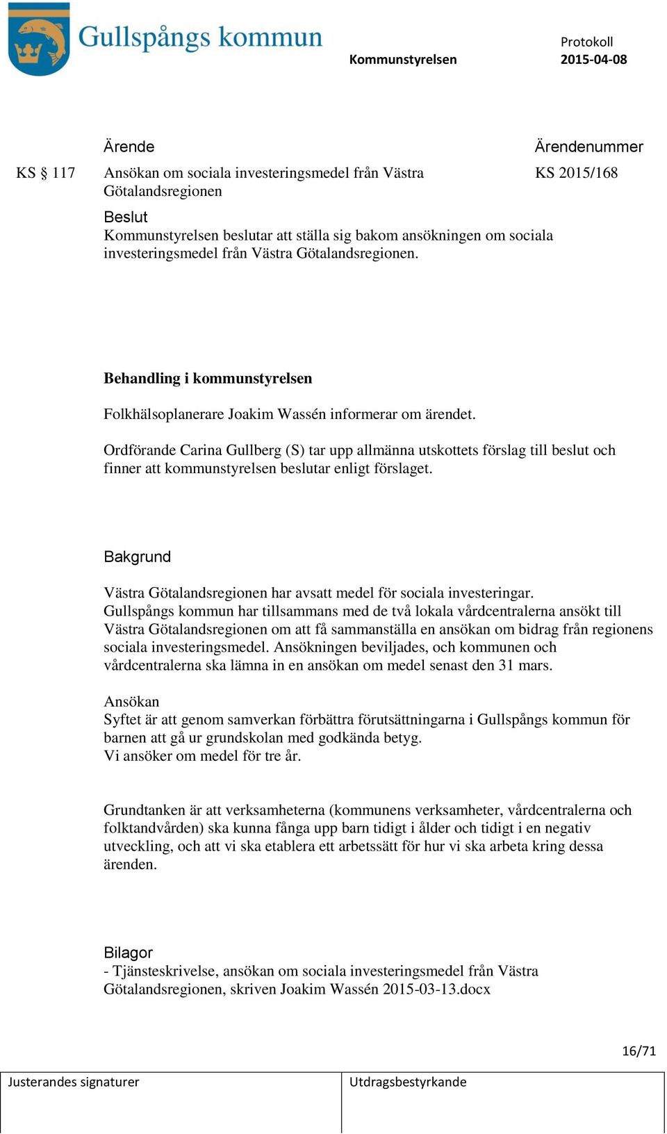 Ordförande Carina Gullberg (S) tar upp allmänna utskottets förslag till beslut och finner att kommunstyrelsen beslutar enligt förslaget.