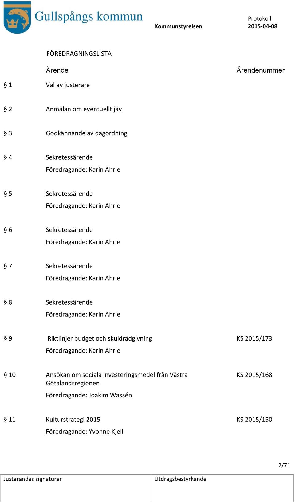Sekretessärende Föredragande: Karin Ahrle 9 Riktlinjer budget och skuldrådgivning KS 2015/173 Föredragande: Karin Ahrle 10 Ansökan om sociala