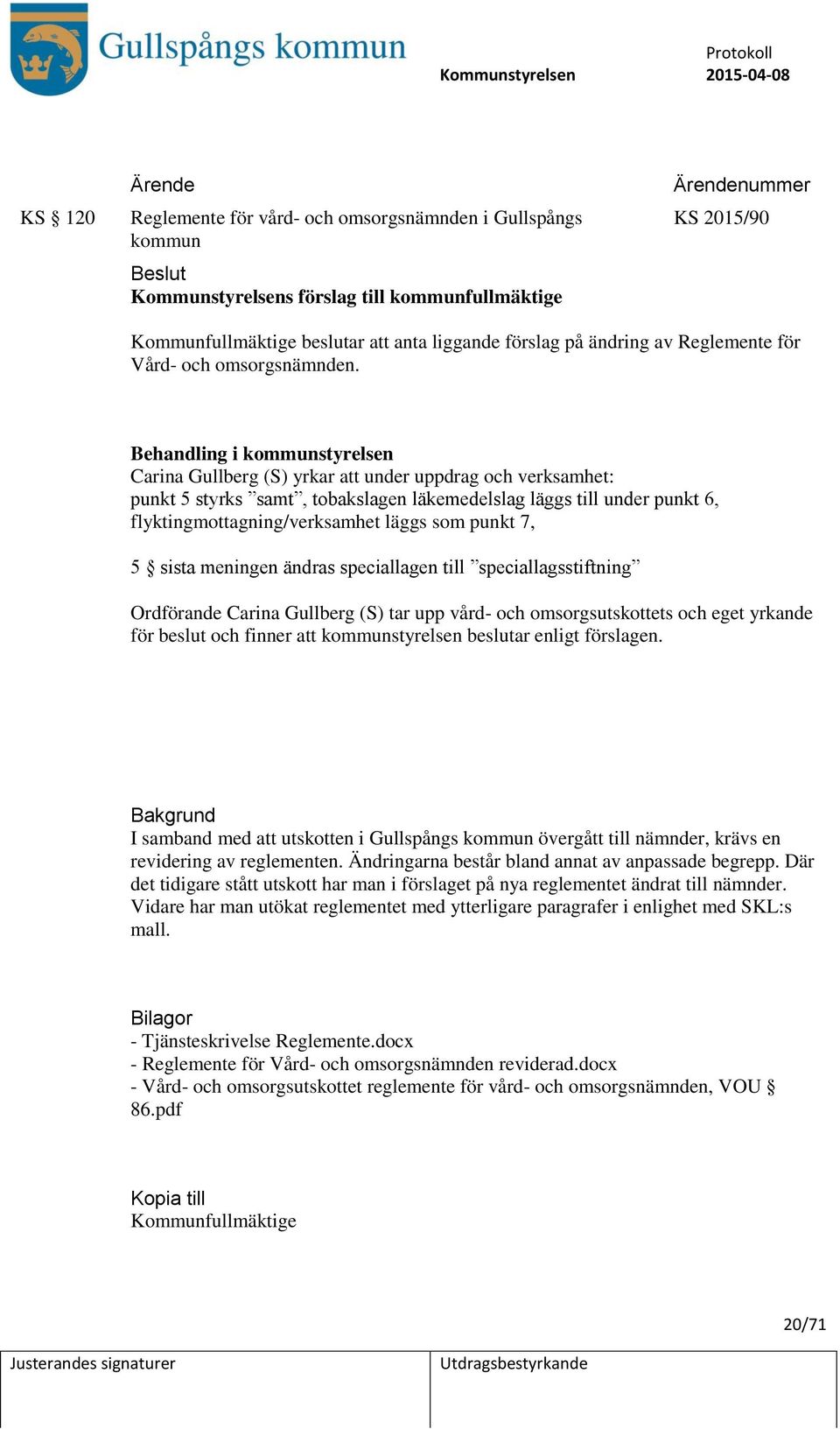 Behandling i kommunstyrelsen Carina Gullberg (S) yrkar att under uppdrag och verksamhet: punkt 5 styrks samt, tobakslagen läkemedelslag läggs till under punkt 6, flyktingmottagning/verksamhet läggs