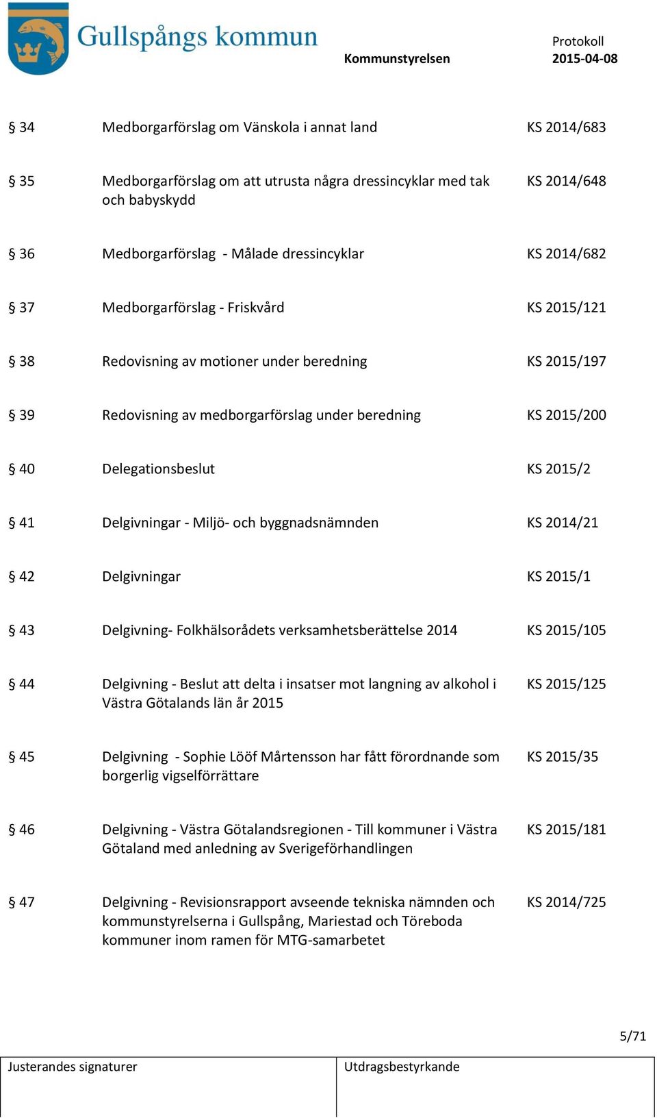 2015/2 41 Delgivningar - Miljö- och byggnadsnämnden KS 2014/21 42 Delgivningar KS 2015/1 43 Delgivning- Folkhälsorådets verksamhetsberättelse 2014 KS 2015/105 44 Delgivning - att delta i insatser mot