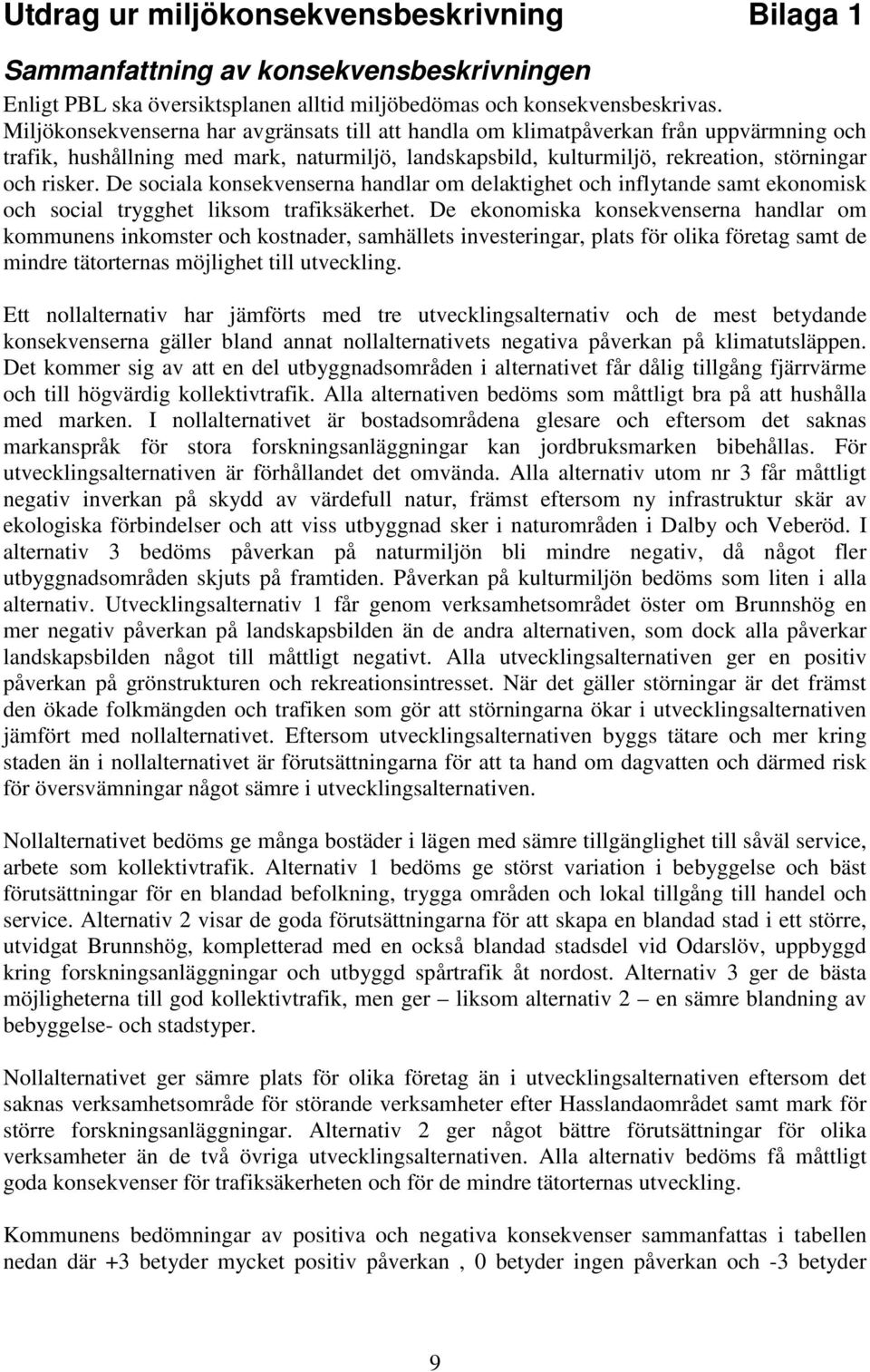 De sociala konsekvenserna handlar om delaktighet och inflytande samt ekonomisk och social trygghet liksom trafiksäkerhet.