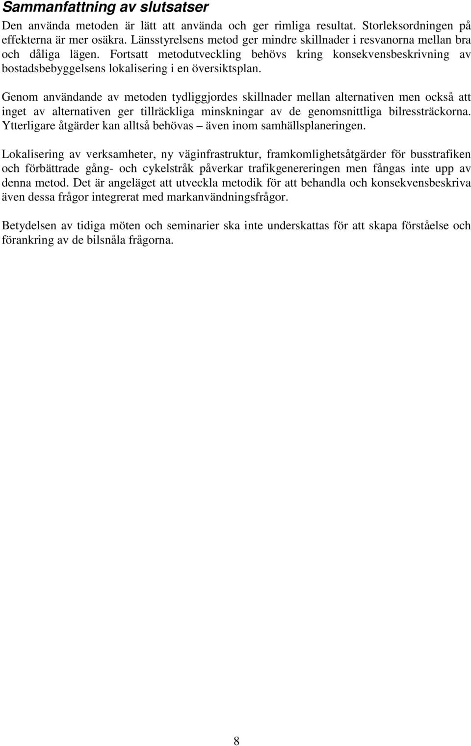Genom användande av metoden tydliggjordes skillnader mellan alternativen men också att inget av alternativen ger tillräckliga minskningar av de genomsnittliga bilressträckorna.